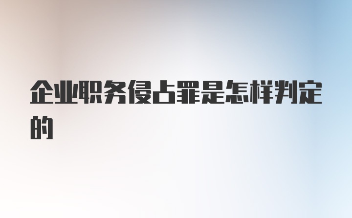 企业职务侵占罪是怎样判定的