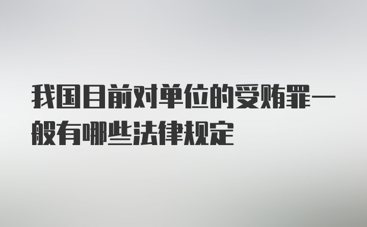 我国目前对单位的受贿罪一般有哪些法律规定