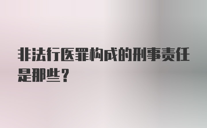 非法行医罪构成的刑事责任是那些？