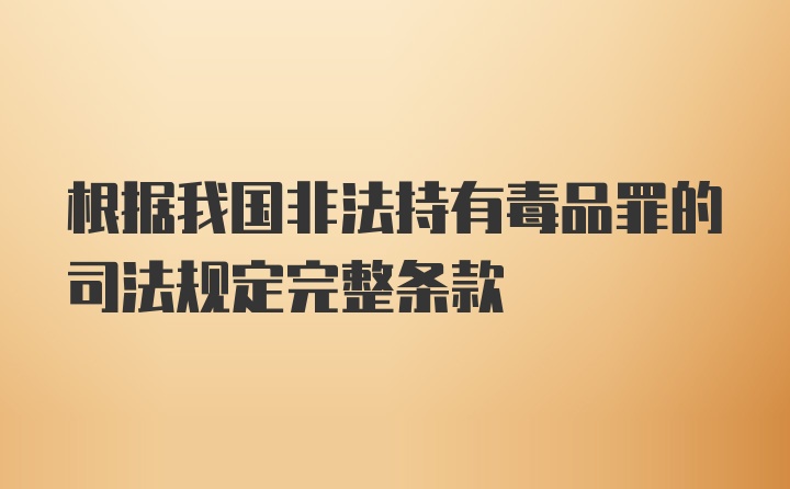 根据我国非法持有毒品罪的司法规定完整条款