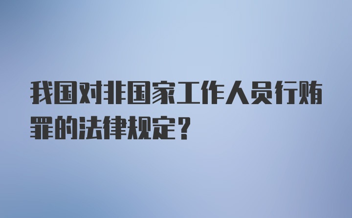 我国对非国家工作人员行贿罪的法律规定？