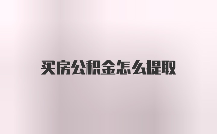 买房公积金怎么提取