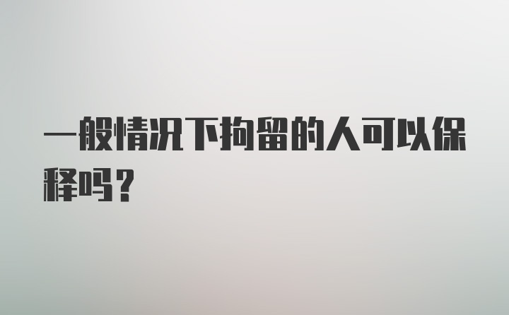 一般情况下拘留的人可以保释吗？