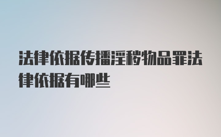 法律依据传播淫秽物品罪法律依据有哪些