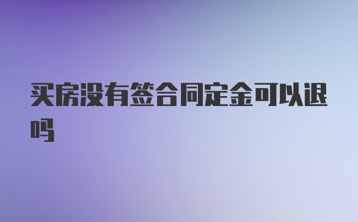 买房没有签合同定金可以退吗