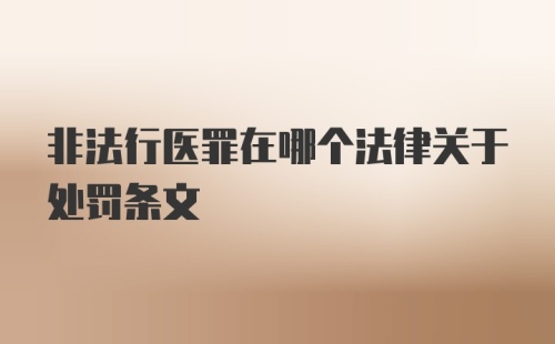 非法行医罪在哪个法律关于处罚条文