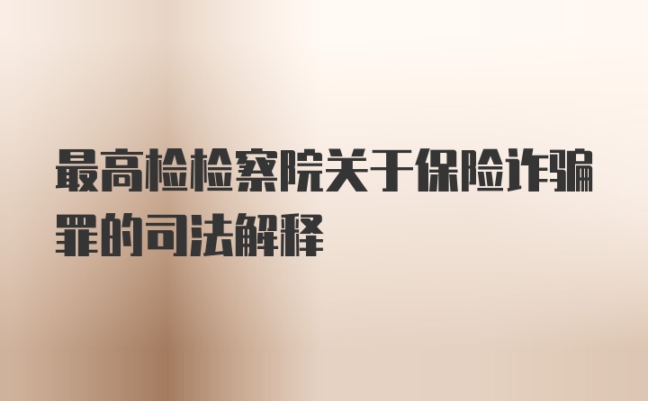 最高检检察院关于保险诈骗罪的司法解释