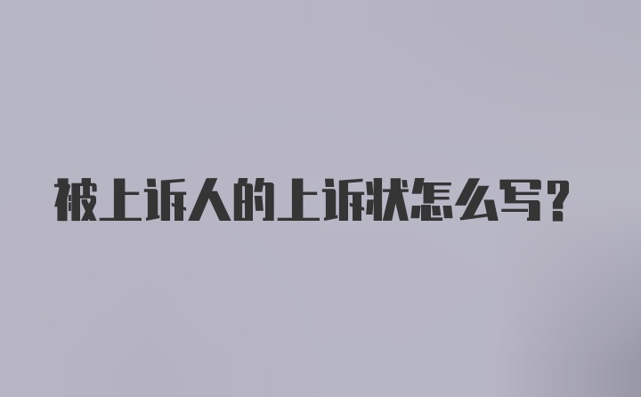 被上诉人的上诉状怎么写？