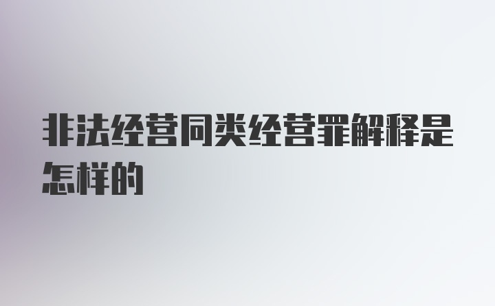 非法经营同类经营罪解释是怎样的