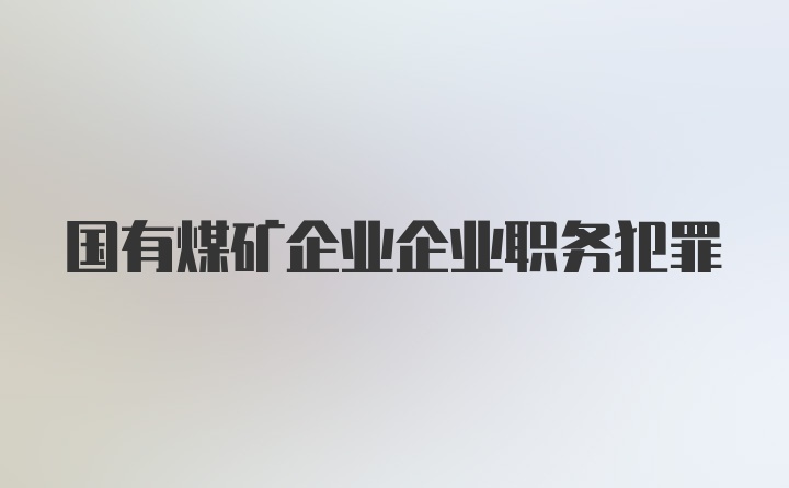 国有煤矿企业企业职务犯罪