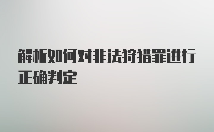 解析如何对非法狩猎罪进行正确判定