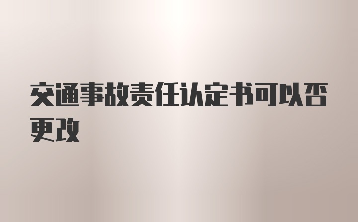 交通事故责任认定书可以否更改