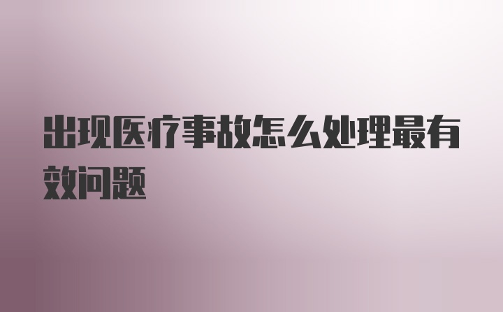 出现医疗事故怎么处理最有效问题