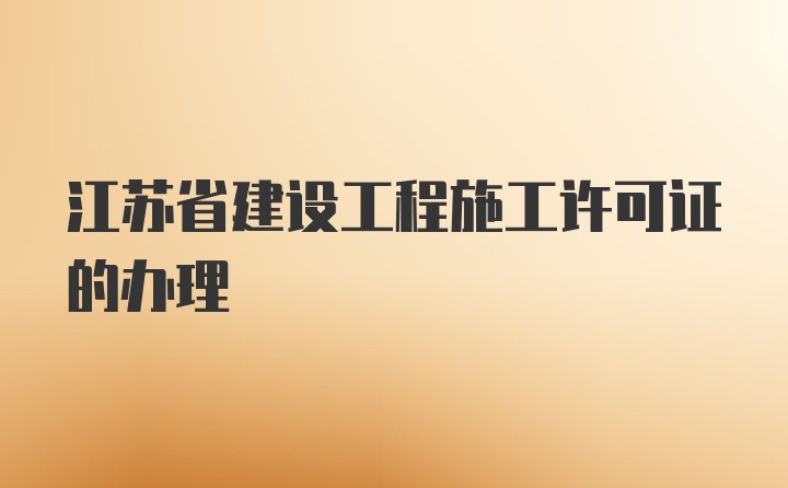 江苏省建设工程施工许可证的办理