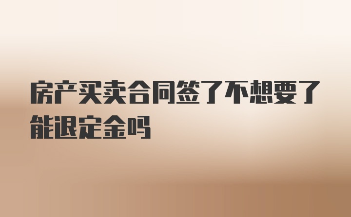 房产买卖合同签了不想要了能退定金吗