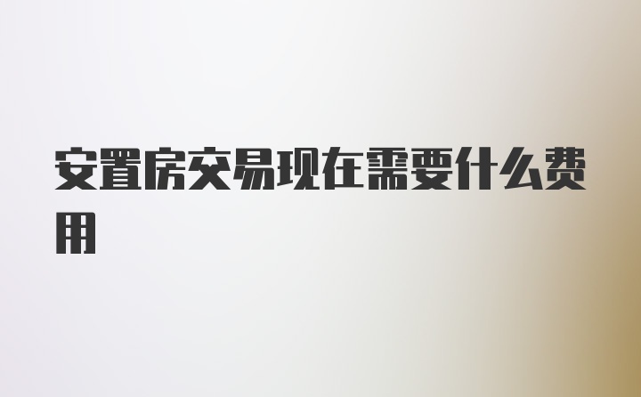 安置房交易现在需要什么费用