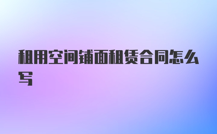 租用空间铺面租赁合同怎么写