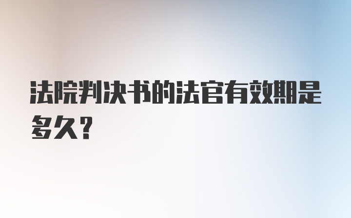 法院判决书的法官有效期是多久?