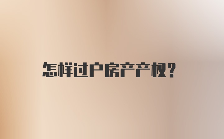 怎样过户房产产权？