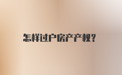 怎样过户房产产权？