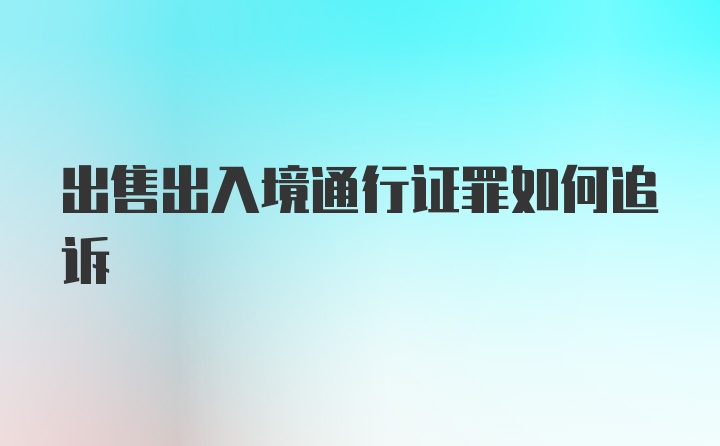 出售出入境通行证罪如何追诉