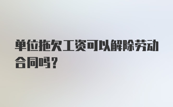 单位拖欠工资可以解除劳动合同吗?