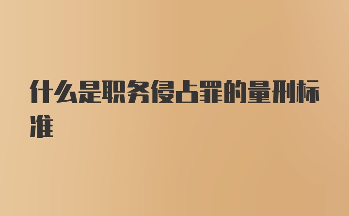 什么是职务侵占罪的量刑标准