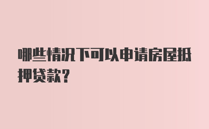 哪些情况下可以申请房屋抵押贷款?