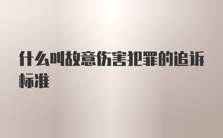 什么叫故意伤害犯罪的追诉标准