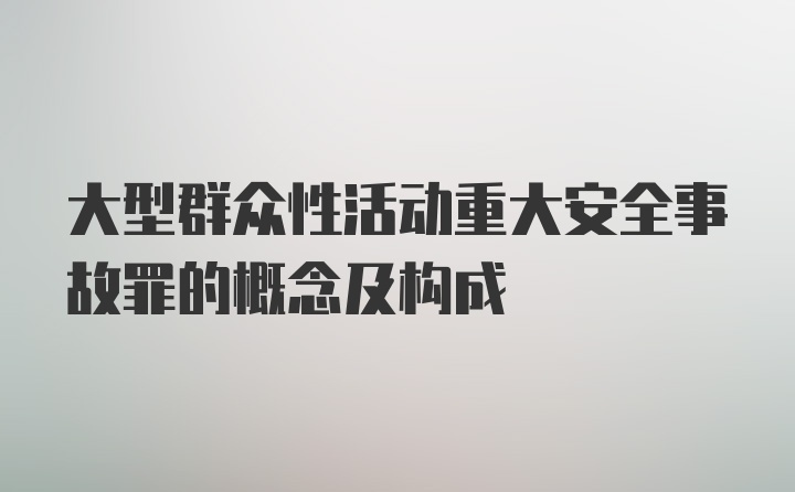 大型群众性活动重大安全事故罪的概念及构成