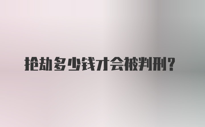 抢劫多少钱才会被判刑？