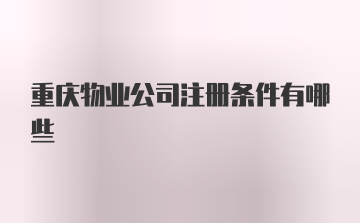 重庆物业公司注册条件有哪些