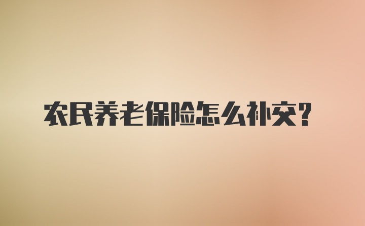 农民养老保险怎么补交？