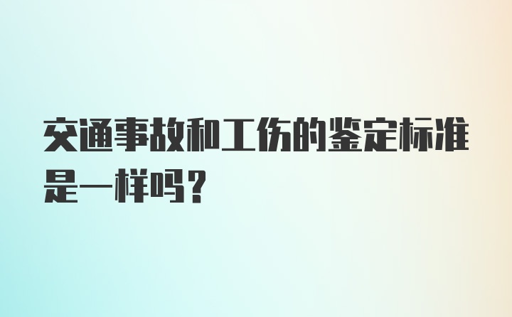 交通事故和工伤的鉴定标准是一样吗?