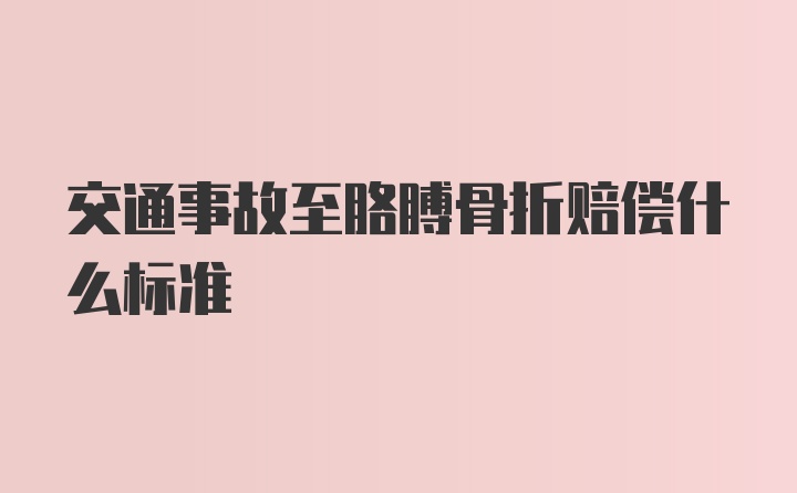 交通事故至胳膊骨折赔偿什么标准