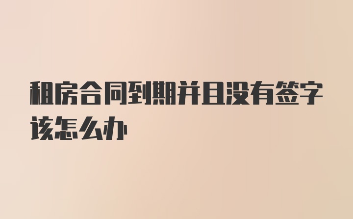 租房合同到期并且没有签字该怎么办