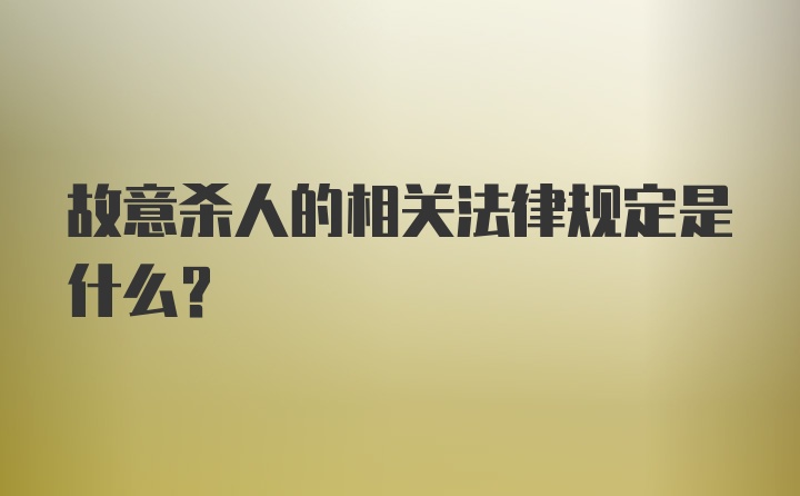 故意杀人的相关法律规定是什么？