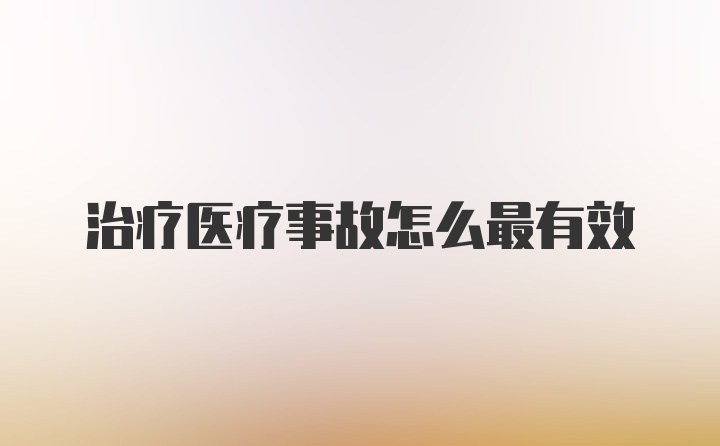 治疗医疗事故怎么最有效