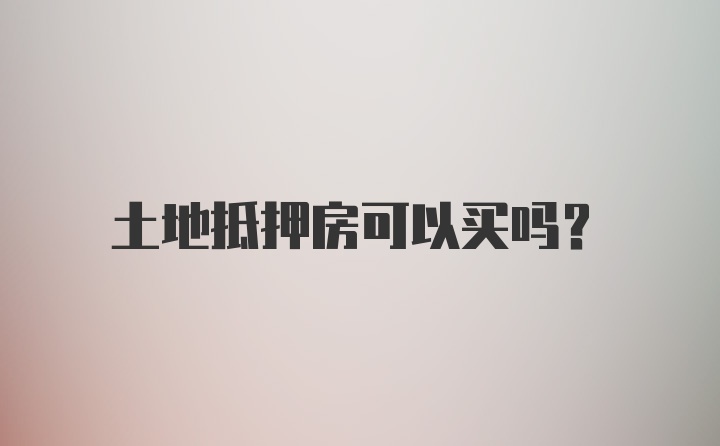 土地抵押房可以买吗？