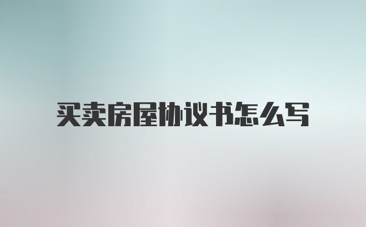 买卖房屋协议书怎么写