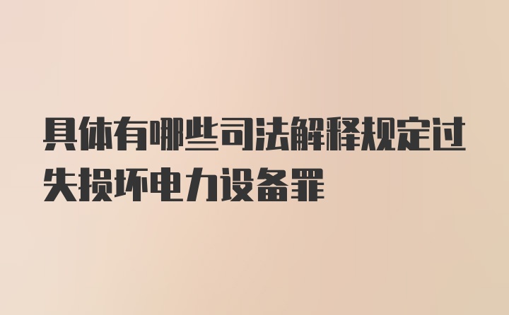 具体有哪些司法解释规定过失损坏电力设备罪