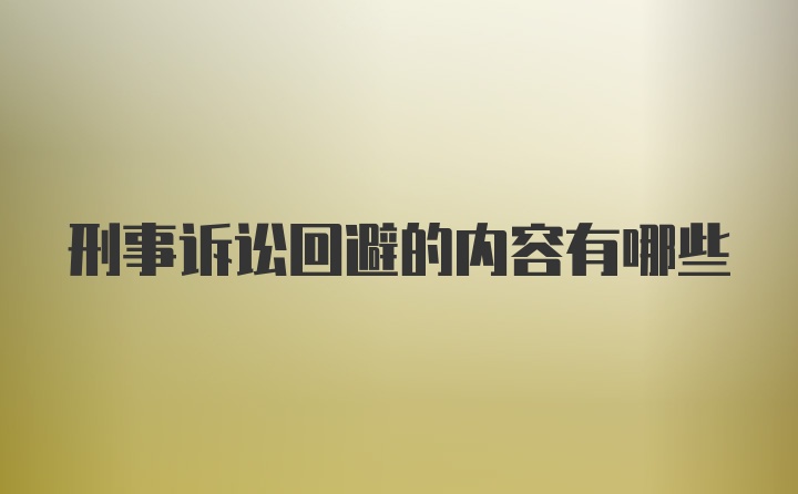 刑事诉讼回避的内容有哪些