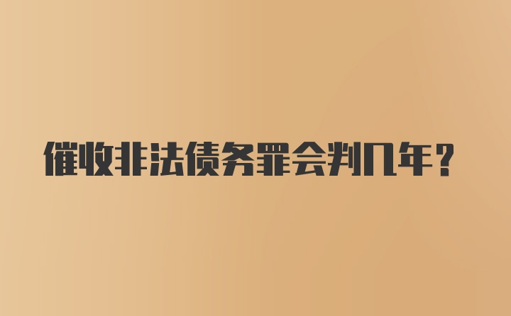 催收非法债务罪会判几年？