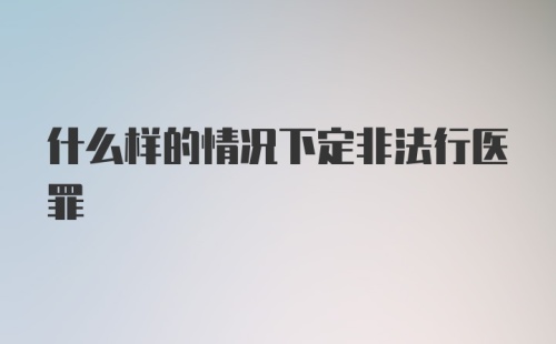 什么样的情况下定非法行医罪