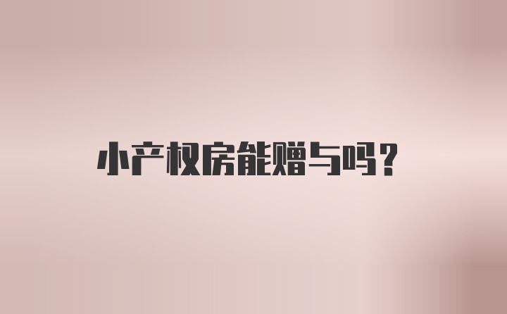 小产权房能赠与吗？