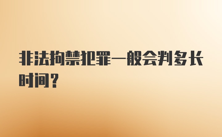 非法拘禁犯罪一般会判多长时间？