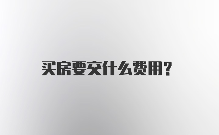 买房要交什么费用？