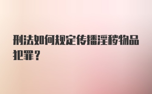 刑法如何规定传播淫秽物品犯罪？