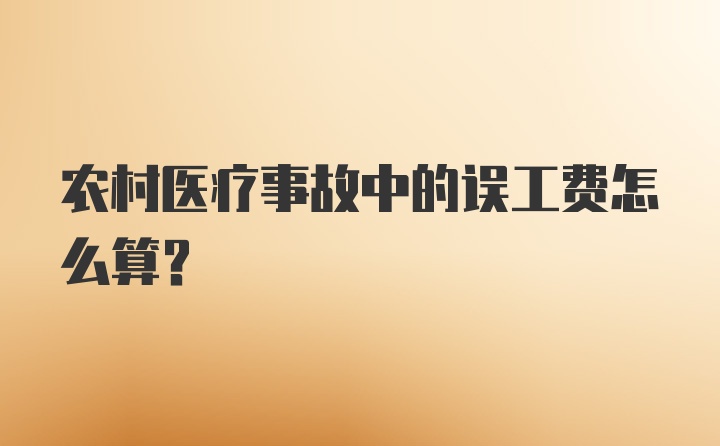 农村医疗事故中的误工费怎么算？