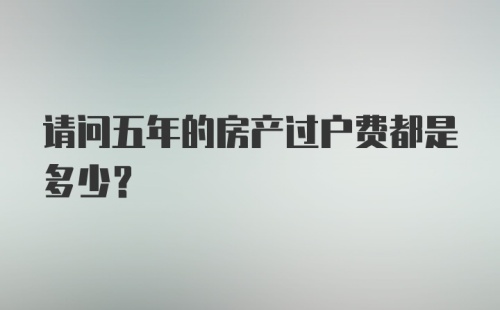 请问五年的房产过户费都是多少？